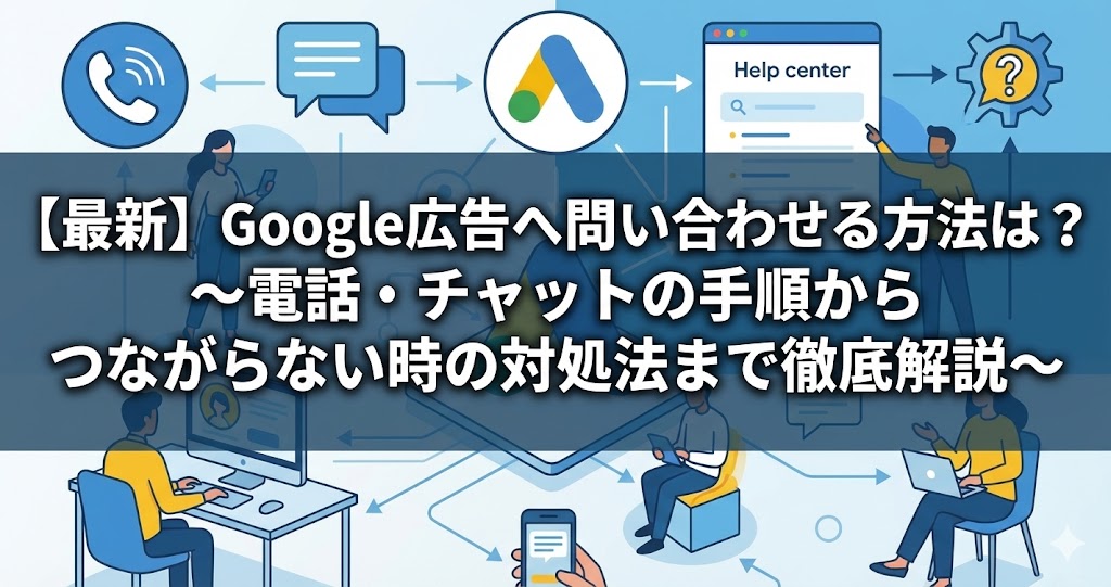 【最新】Google広告へ問い合わせる方法は?電話・チャットの手順からつながらない時の対処法まで徹底解説