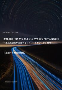 生成AI時代にクリエイティブで差をつける突破口～急成長企業が注目する『タレントサブスク』戦略～【建設・不動産業種編】